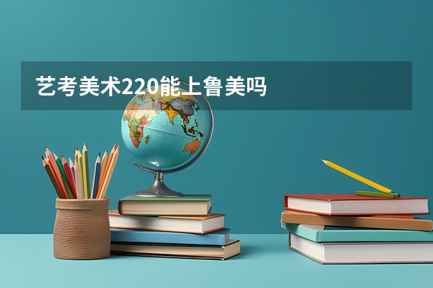 艺考美术220能上鲁美吗