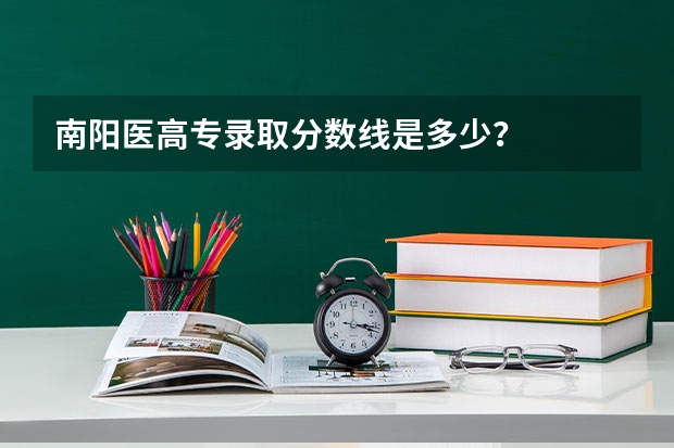 南阳医高专录取分数线是多少？