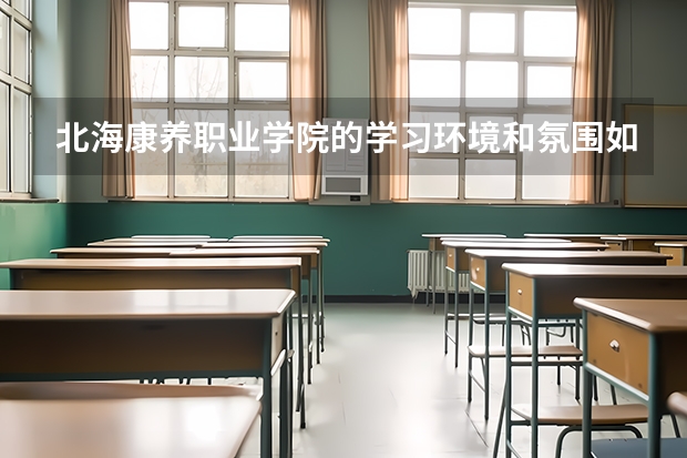 北海康养职业学院的学习环境和氛围如何？