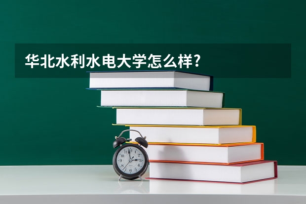 华北水利水电大学怎么样?