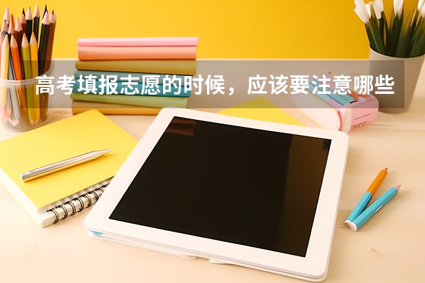 高考填报志愿的时候，应该要注意哪些事儿呢？