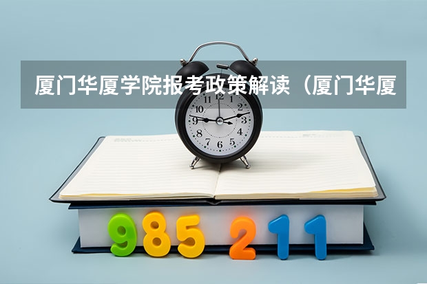 厦门华厦学院报考政策解读(厦门华厦学院2023专升本录取分数线)
