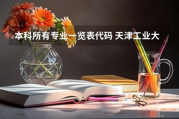 本科所有专业一览表代码 天津工业大学各个专业代号