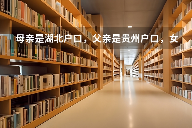 母亲是湖北户口，父亲是贵州户口，女儿也是贵州户口，想去湖北读书，那以后中考，高考会受限制吗？
