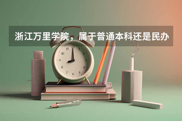 浙江万里学院，属于普通本科还是民办本科？（三本艺术类的大学排名）