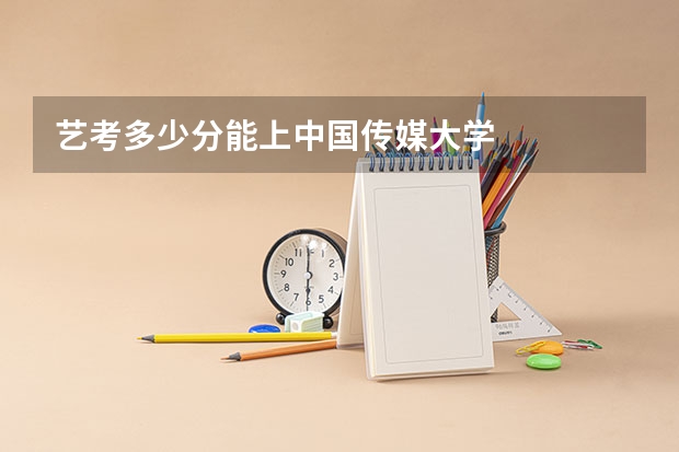 艺考多少分能上中国传媒大学