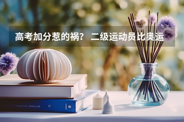 高考加分惹的祸? 二级运动员比奥运冠军还快(9月4日,新的高考改革方案出台,其中取消艺术,体育特长生加分引发热议,请拟写质疑者和赞成)