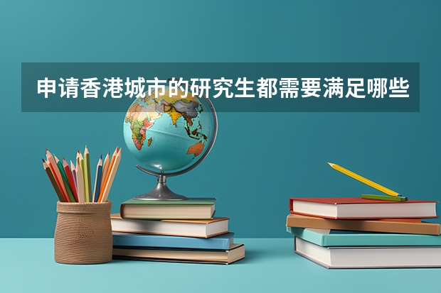 申请香港城市的研究生都需要满足哪些条件呢？