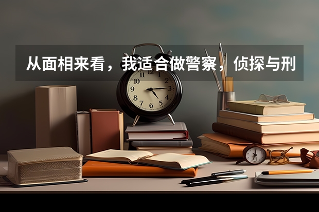 从面相来看，我适合做警察，侦探与刑侦有关的工作吗？认真的