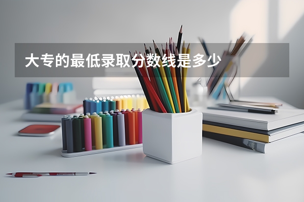 大专的最低录取分数线是多少