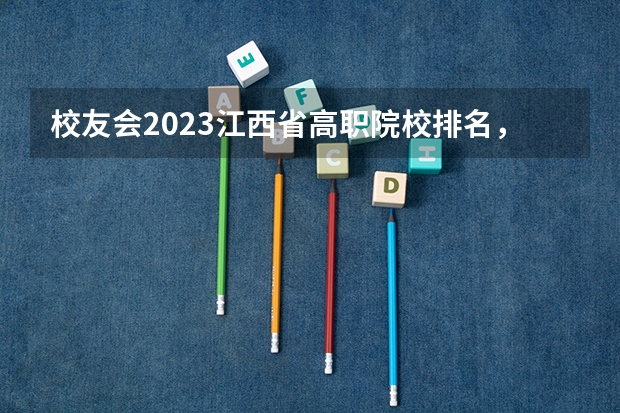 校友会2023江西省高职院校排名，江西财经职业学院第三、宜春职业技术学院第五 校友会2023江西省大学排名，南昌大学、南昌理工学院第一！