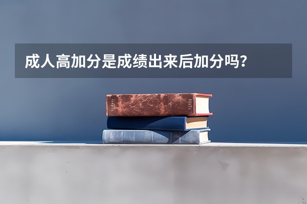 成人高加分是成绩出来后加分吗？