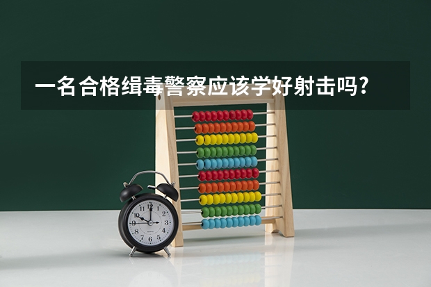 一名合格缉毒警察应该学好射击吗?