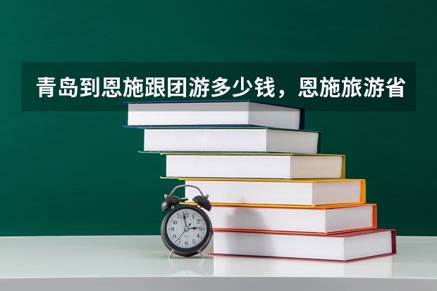 青岛到恩施跟团游多少钱，恩施旅游省钱攻略路线