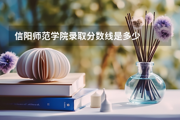 信阳师范学院录取分数线是多少
