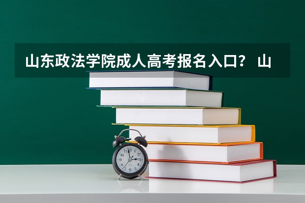 山东政法学院成人高考报名入口？ 山东工商学院成人高考报名入口？