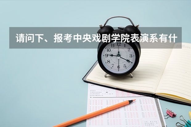 请问下、报考中央戏剧学院表演系有什么要求吗？