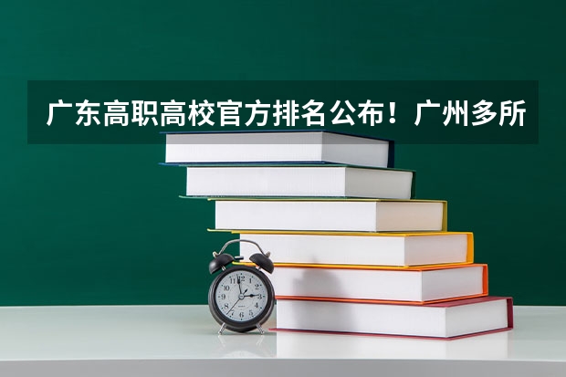 广东高职高校官方排名公布！广州多所高职高校位列前十！ 广东最好的公办大专排名前20