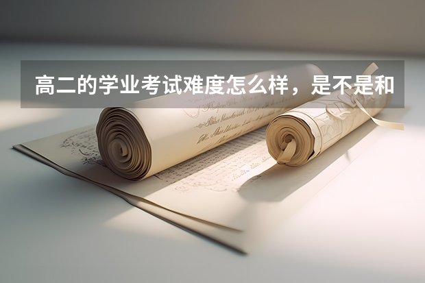高二的学业考试难度怎么样，是不是和中考一样会出有区分度的题