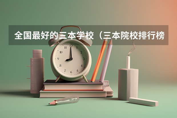 全国最好的三本学校(三本院校排行榜)