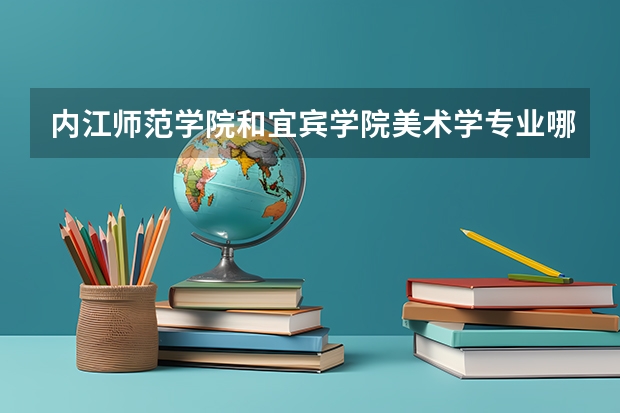 内江师范学院和宜宾学院美术学专业哪个好些？