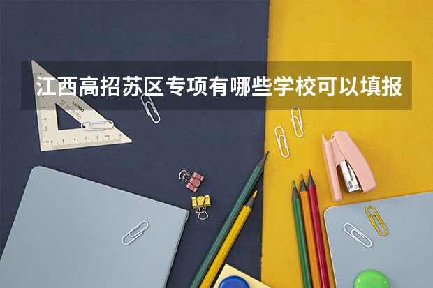 江西高招苏区专项有哪些学校可以填报志愿