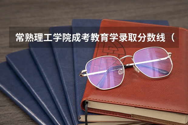 常熟理工学院成考教育学录取分数线（常熟理工学院录取分数线）