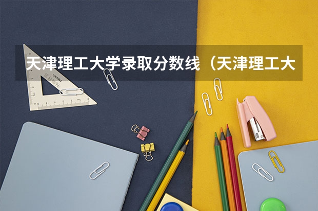 天津理工大学录取分数线（天津理工大学工科研究生最低录取分数线）