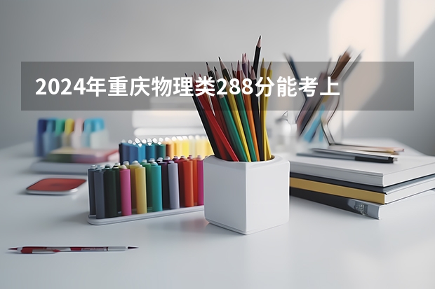 2024年重庆物理类288分能考上什么大学?