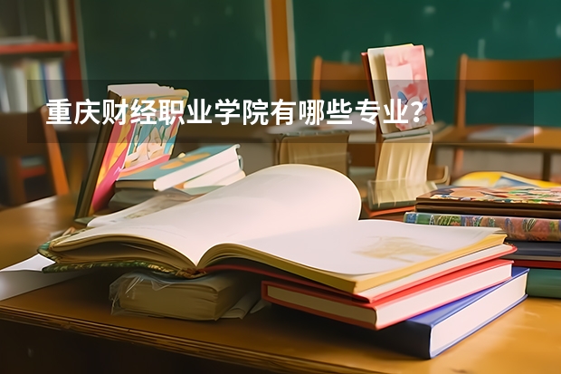 重庆财经职业学院有哪些专业？