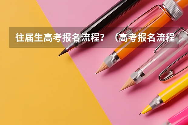 往届生高考报名流程？（高考报名流程及注意事项）