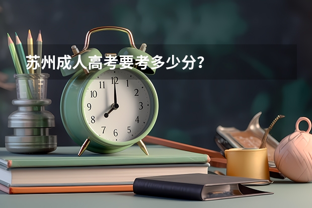 苏州成人高考要考多少分?