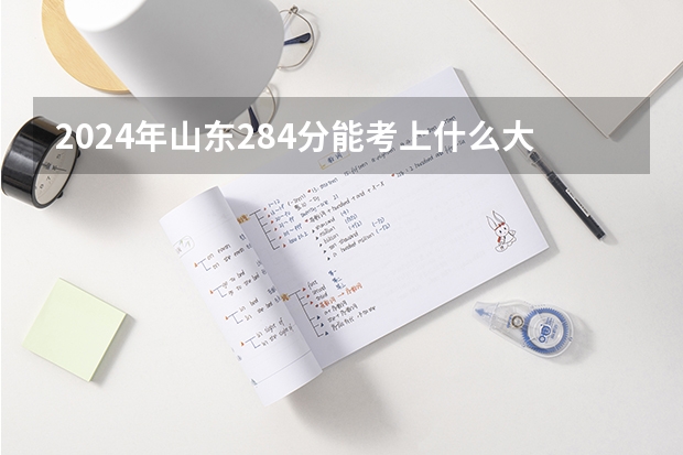 2024年山东284分能考上什么大学？