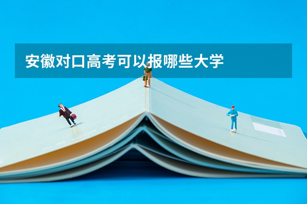 安徽对口高考可以报哪些大学