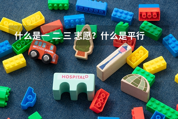 什么是一 二 三 志愿？什么是平行志愿？