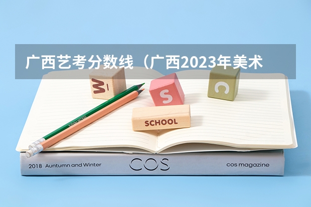 广西艺考分数线（广西2023年美术艺考人数）