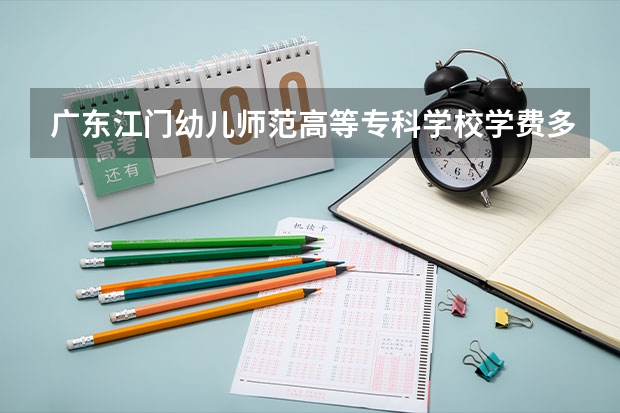 广东江门幼儿师范高等专科学校学费多少钱一年