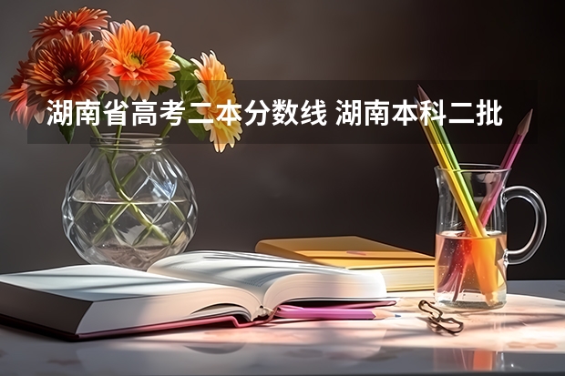 湖南省高考二本分数线 湖南本科二批分数线