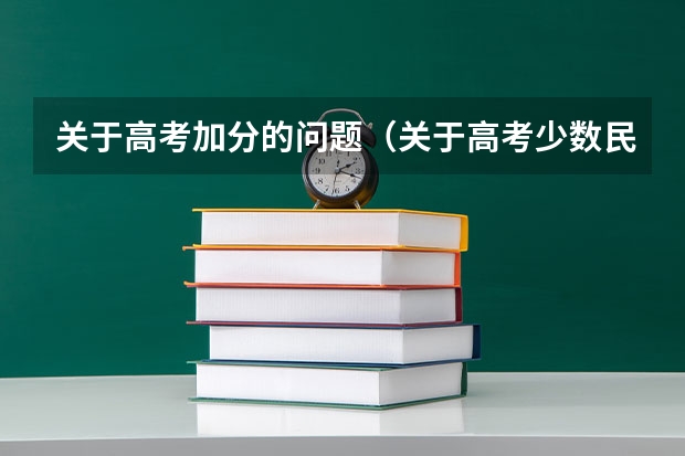 关于高考加分的问题(关于高考少数民族加分政策的问题!!!)