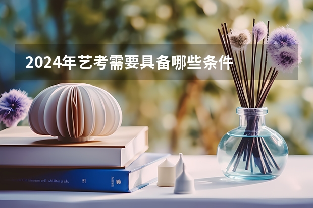 2024年艺考需要具备哪些条件