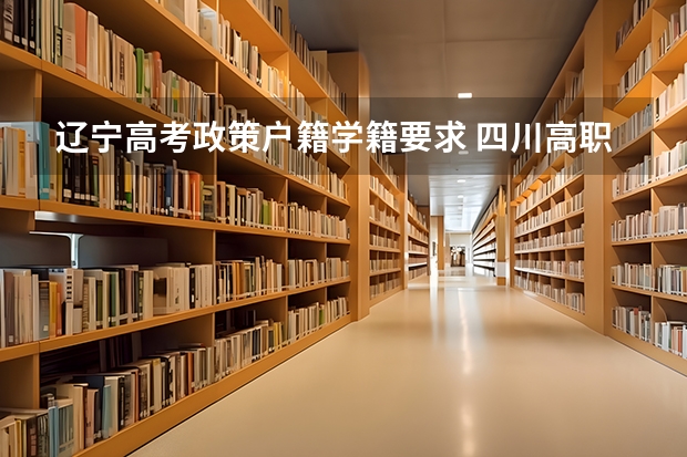 辽宁高考政策户籍学籍要求 四川高职高考条件？