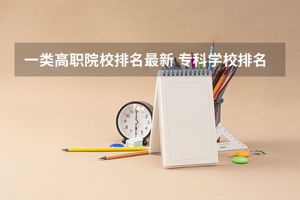 一类高职院校排名最新 专科学校排名榜全国