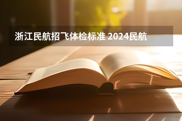 浙江民航招飞体检标准 2024民航招飞体检时间
