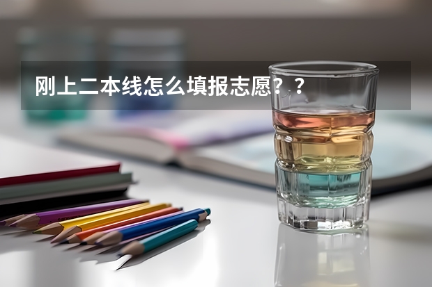 刚上二本线怎么填报志愿？？