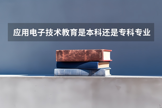 应用电子技术教育是本科还是专科专业 本科毕业专业代码