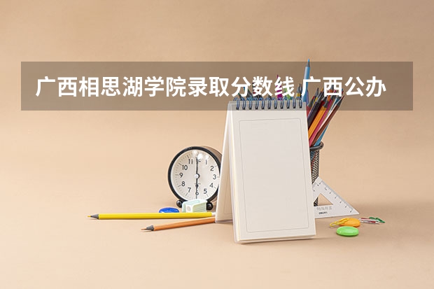 广西相思湖学院录取分数线 广西公办二本大学排名及分数线