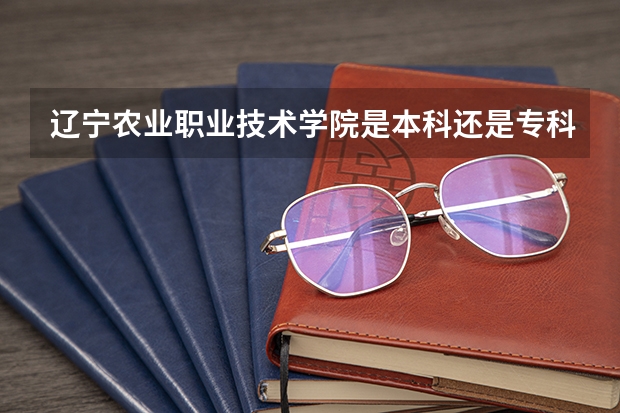 辽宁农业职业技术学院是本科还是专科（大学录取分数线表）
