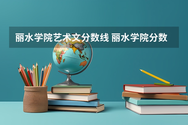 丽水学院艺术文分数线 丽水学院分数线