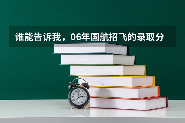 谁能告诉我，06年国航招飞的录取分数线是多少？