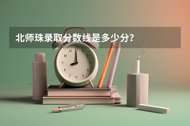 北师珠录取分数线是多少分？
